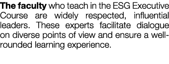 The faculty who teach in the ESG Executive Course are widely respected, influential leaders. These experts facilitate...