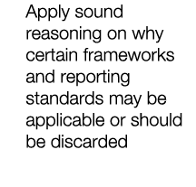 Apply sound reasoning on why certain frameworks and reporting standards may be applicable or should be discarded 