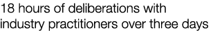 18 hours of deliberations with industry practitioners over three days 