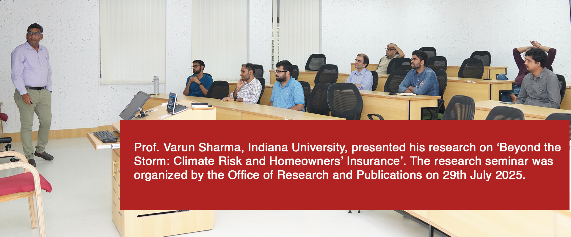 Prof. Varun Sharma, Indiana University, presented his research on ‘Beyond the Storm: Climate Risk and Homeowners’ Insurance’. The research seminar was organized by the Office of Research and Publications on 29th July 2025.