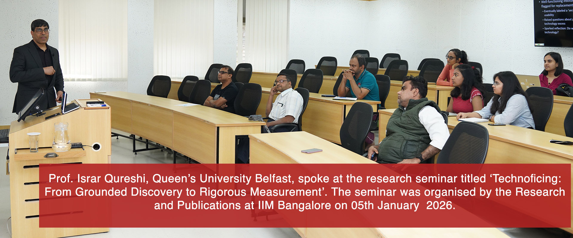 Prof. Israr Qureshi, Queen’s University Belfast, spoke at the research seminar titled ‘Technoficing: From Grounded Discovery to Rigorous Measurement’. The seminar was organised by the Research and Publications at IIM Bangalore on 05th January  2026.