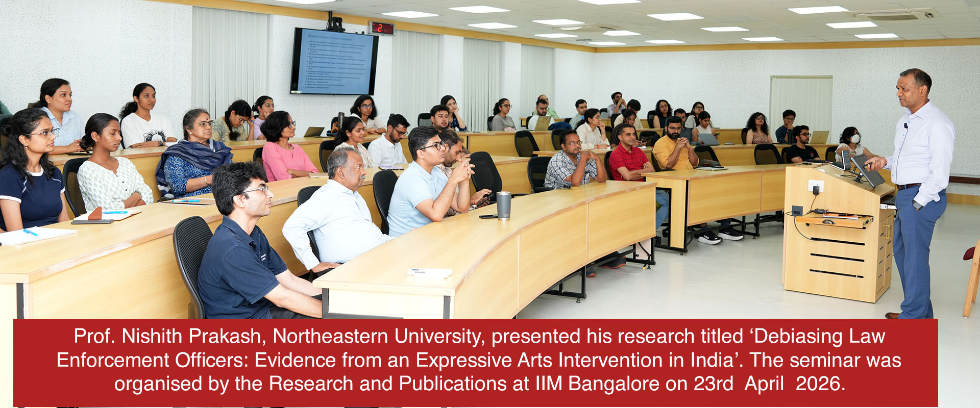 Prof. Nishith Prakash, Northeastern University, presented his research titled ‘Debiasing Law Enforcement Officers: Evidence from an Expressive Arts Intervention in India’. The seminar was organised by the Research and Publications at IIM Bangalore on 23rd  April  2026.