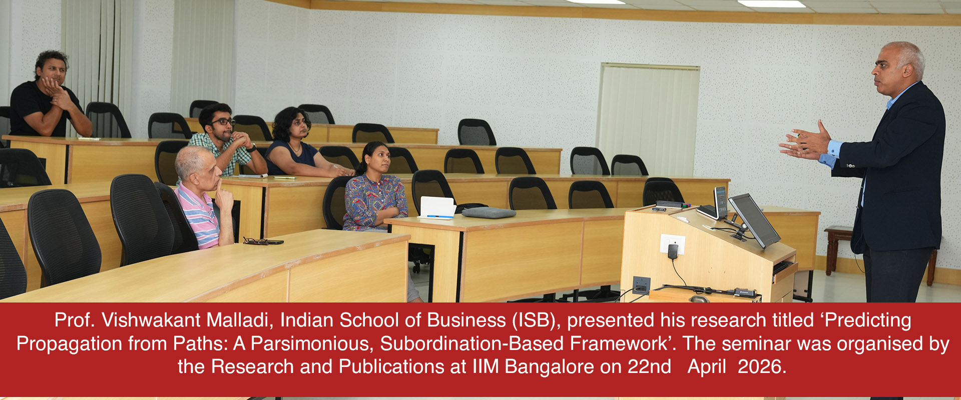 Prof. Vishwakant Malladi, Indian School of Business (ISB), presented his research titled ‘Predicting Propagation from Paths: A Parsimonious, Subordination-Based Framework’. The seminar was organised by the Research and Publications at IIM Bangalore on 22nd   April  2026.